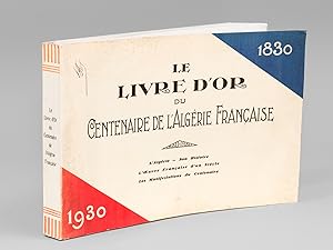 Le Livre d'Or du Centenaire de l'Algérie Française. 1830 - 1930 L'Algérie - Son Histoire. L'Oeuvr...