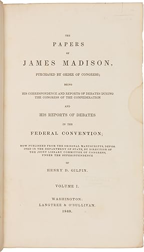THE PAPERS OF JAMES MADISON, PURCHASED BY ORDER OF CONGRESS.AND HIS REPORTS OF DEBATES IN THE FED...