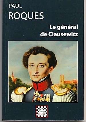 Le général de Clausewitz (1912) Sa vie et sa théorie d la guerre d'après des documents inédits