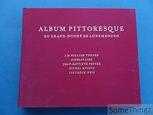 Album Pittoresque du Grand-Duché de Luxembourg. J.M. Turner, Nicolas Liez, Jean-Baptiste Fresez, ...