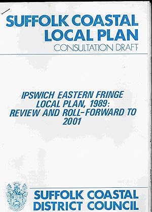 Suffolk Coastal Local Plan Consultation Draft. Ipswich Eastern Fringe Local Plan, 1989: review an...