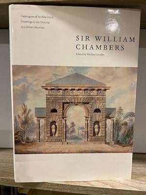 SIR WILLIAM CHAMBERS: CATALOGUE OF ARCHITECTURAL DRAWINGS IN THE VICTORIA AND ALBERT MUSEUM