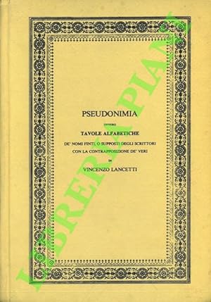 Pseudonimia, ovvero Tavole Alfabetiche dè nomi finti o supposti degli scrittori con la contrappos...
