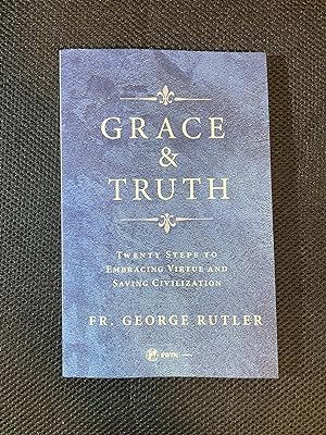 Grace and Truth Twenty Steps to Embracing Virtue and Saving Civilization