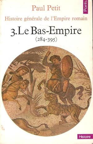 Histoire Générale de l'Empire Romain 3. Le Bas-Empire ( 284 - 395 )