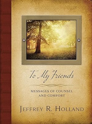 To My Friends; Messages of Counsel and Comfort