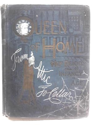 Queen of Home, Her Reign From Infancy to Age, From Attic to Cellar, Twelve Departments, Treating ...
