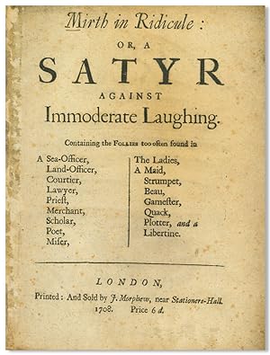 MIRTH IN RIDICULE OR, A SATYR AGAINST IMMODERATE LAUGHING. CONTAINING THE FOLLIES TOO OFTEN FOUND...