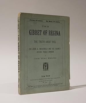 The Gibbet of Regina. The Truth About Riel. Sir John A. MacDonald and His Cabinet Before Public O...
