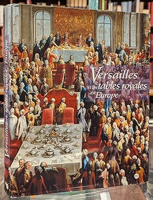 Versailles et les Tables Royales en Europe XVIIeme - XIXeme siecles