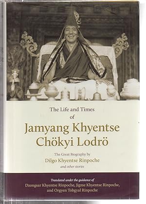 The Life and Times of Jamyang Khyentse Chökyi Lodrö: The Great Biography by Dilgo Khyentse Rinpoc...