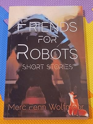 Friends For Robots: Short Stories (Collections by Merc Fenn Wolfmoor)