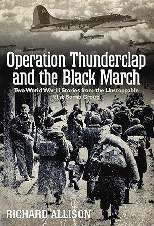 Operation Thunderclap and the Black March: Two World War II Stories from the Unstoppable 91st Bom...
