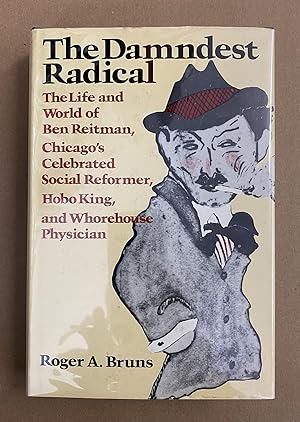 The Damndest Radical: The Life and World of Ben Reitman, Chicago's Celebrated Social Reformer, Ho...