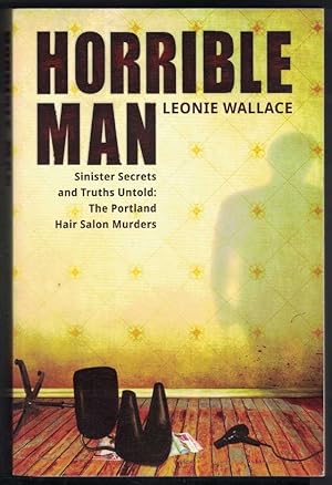 HORRIBLE MAN Sinister Secrets and Truths Untold: the Portland Hair Salon Murders.