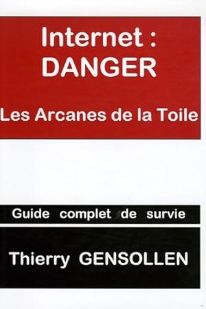Internet : Danger : Les arcanes de la toile - Thierry Gensollen