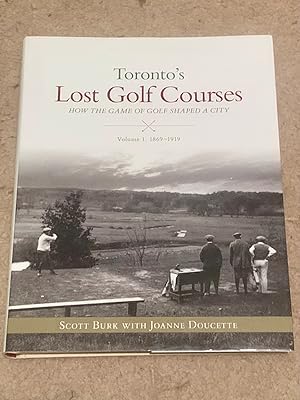 Toronto's Lost Golf Courses: How the Game of Golf Shaped the City of Toronto Volume #1: 1869-1919