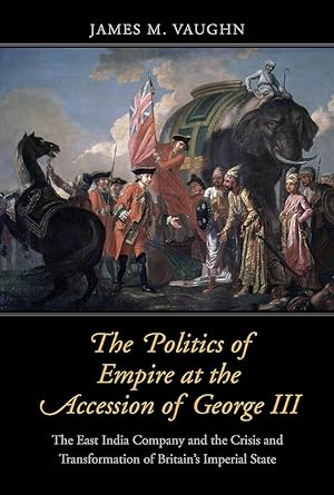 The Politics of Empire at the Accession of George III: The East India Company and the Crisis and ...