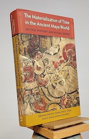The Materialization of Time in the Ancient Maya World: Mythic History and Ritual Order (Maya Stud...