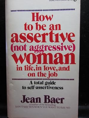 HOW TO BE AN ASSERTIVE (NOT AGGRESSIVE) WOMAN: In Life, In Love, and On the Job