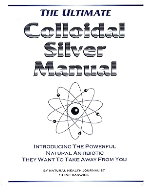 The Ultimate Colloidal Silver Manual / Introducing The Powerful Natural Antibiotic They Want To T...