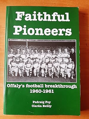 Faithful Pioneers: Offaly's Football Breakthrough 1960-1961 [Signed by Authors]