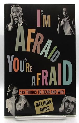 I'm Afraid, You're Afraid : 448 Things to Fear and Why