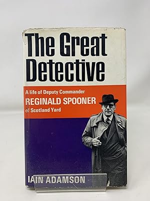 The Great Detective : A Life of Deputy Commander Reginald Spooner of Scotland Yard