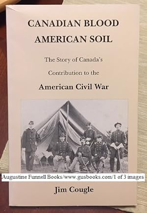 CANADIAN BLOOD AMERICAN SOIL, The Story of Canada's Contribution to the American Civil War