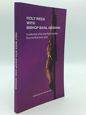 HOLY WEEK WITH BISHOP BASIL MEEKING: A Collection of His Holy Week Homilies from His Final Seven ...