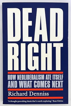Dead Right: How Neoliberalism Ate Itself and What Comes Next by Richard Denniss