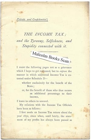 The Income Tax; and the tyranny, Selfishness, and Stupidity connected with it. 1887 Private and C...