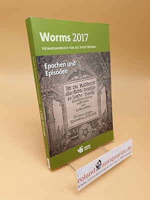 Worms 2017  Epochen und Episoden: Heimatjahrbuch für die Stadt Worms ; 12. Jahrgang