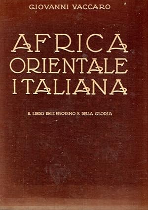 Africa Orientale Italiana : Il libro dell'eroismo e della gloria