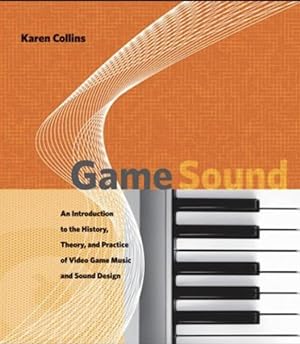 Game Sound: An Introduction to the History, Theory, and Practice of Video Game Music and Sound De...