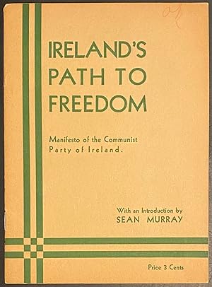 Ireland's path to freedom. Manifesto of the Communist Party of Ireland (Adopted at the inaugural ...