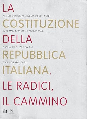 La Costituzione della Repubblica Italiana. Le radici, il cammino. Atti del Convegno (Bergamo, Ott...