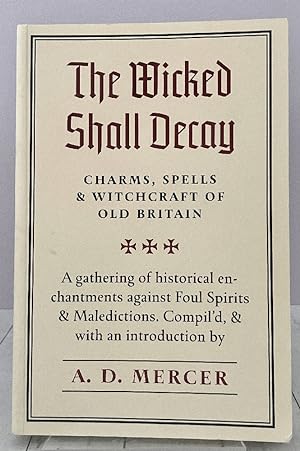 The Wicked Shall Decay: Charms, Spells and Witchcraft of Old Britain