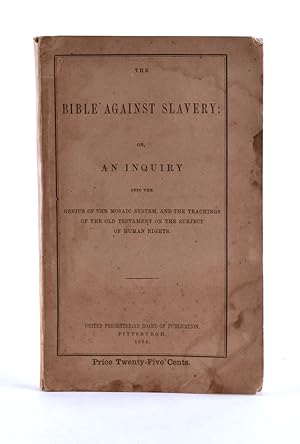 The Bible Against Slavery: or, an Inquiry Into the Genius of the Mosaic System, and the Teachings...
