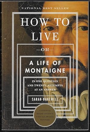 HOW TO LIVE - or- A Life of Montaigne in One Question and Twenty Attempts at an Answer
