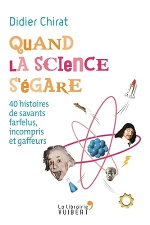 Quand la science s'?gare - 40 histoires de savants farfelus incompris et gaffeurs - Didier Chirat