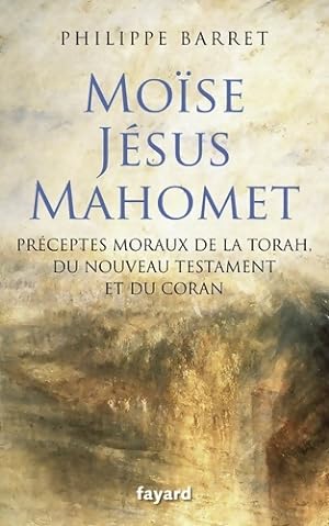 Mo se J sus Mahomet : Pr ceptes moraux de la Torah du Nouveau Testament et du Coran - Philippe Ba...
