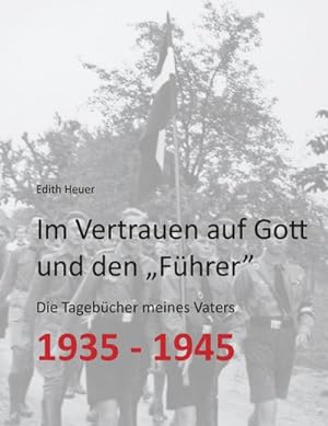 Im Vertrauen auf Gott und den ¿Führer¿ : Die Tagebücher meines Vaters 1935 - 1945