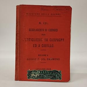 Regolamento di esercizi per l'artiglieria da campagna ed a cavallo N. 121 Volume I Servizio del c...