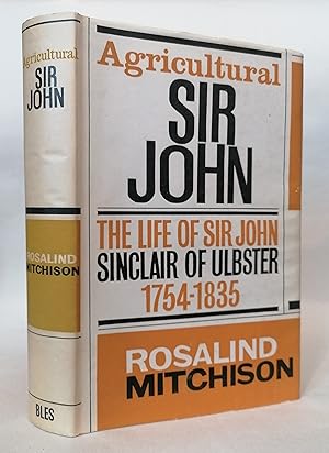 Agricultural Sir John: The Life of Sir John Sinclair of Ulbster 1754 - 1835