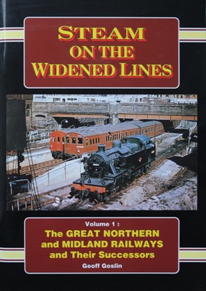 STEAM ON THE WIDENED LINES Volume 1 : The Great Northern and Midland Railways and Their Successors