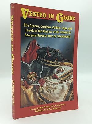 VESTED IN GLORY: The Aprons, Cordons, Collars, Caps, and Jewels of the Degrees of the Ancient & A...
