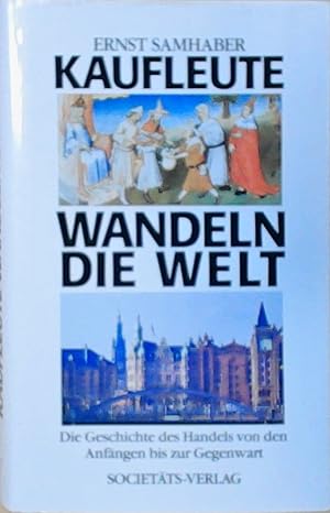 Kaufleute wandeln die Welt. Die Geschichte des Handels von den Anfängen bis zur Gegenwart Die Ges...