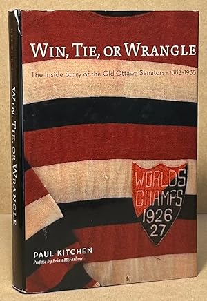 Win, Tie, or Wrangle _ The Inside Story of the Old Ottawa Senators 1883-1935