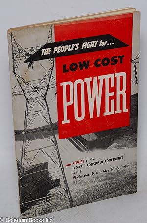 The People's Fight for Low Cost Power. Report of the Electric Consumer Conference held in Washing...